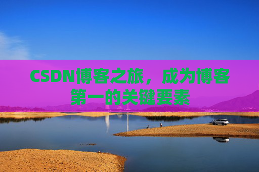 CSDN博客之旅，成为博客第一的关键要素